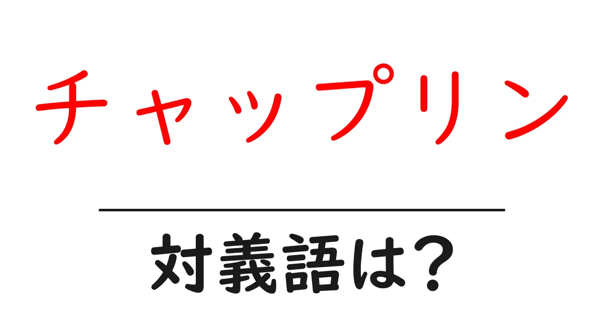 チャップリンの対義語・反対語を使用例を交えて分かりやすく解説!