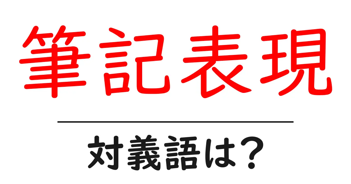 筆記表現の対義語・反対語を使用例を交えて分かりやすく解説!