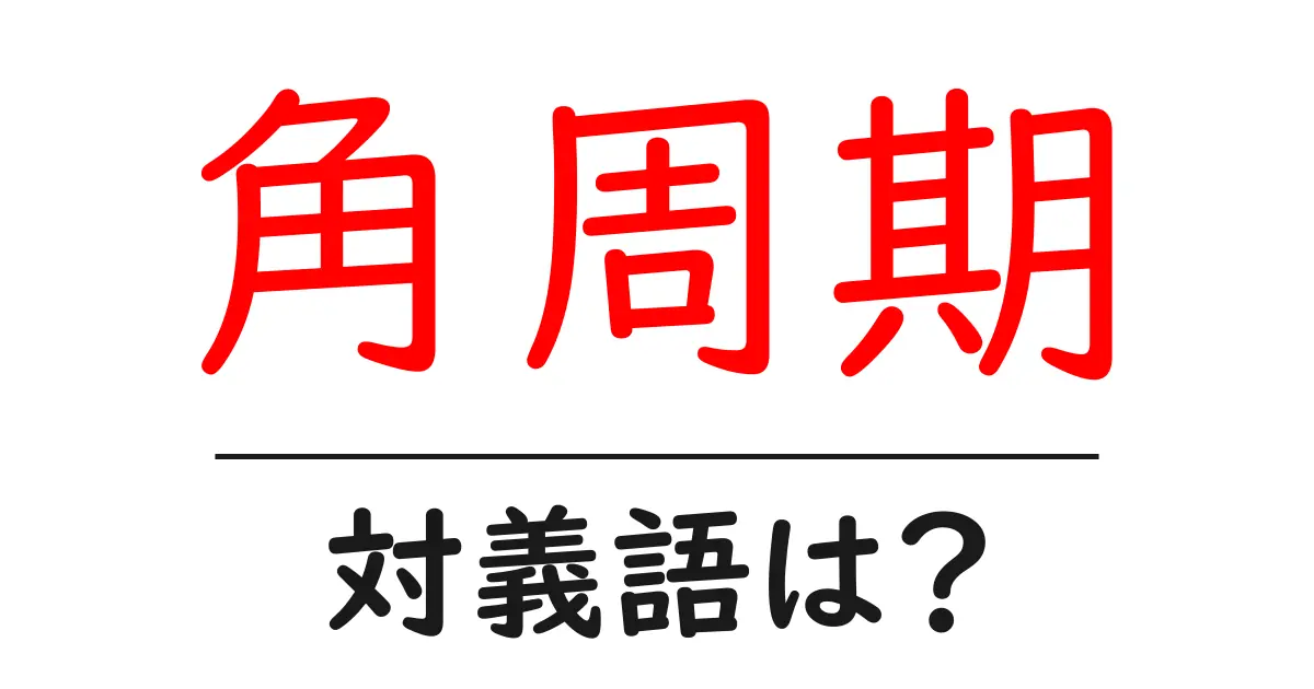 角周期の対義語・反対語を使用例を交えて分かりやすく解説!