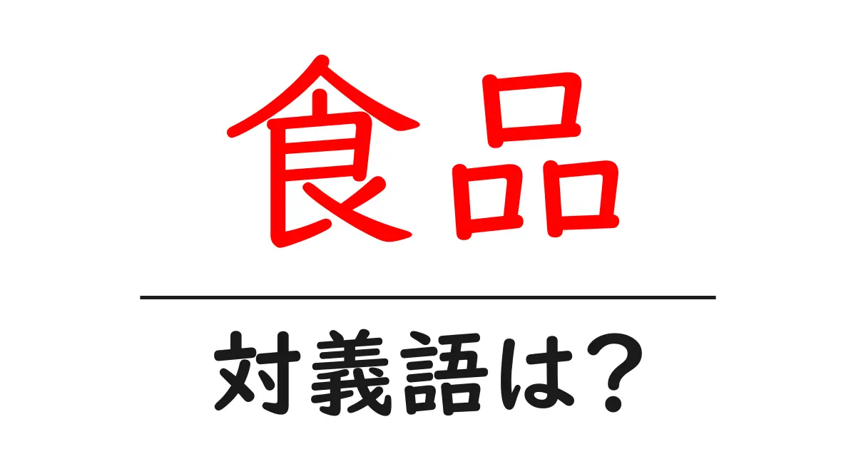 食品の対義語・反対語を使用例を交えて分かりやすく解説!