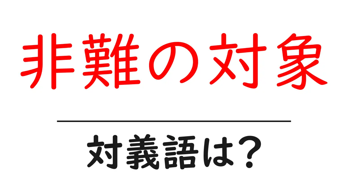 非難の対象の対義語・反対語を使用例を交えて分かりやすく解説!
