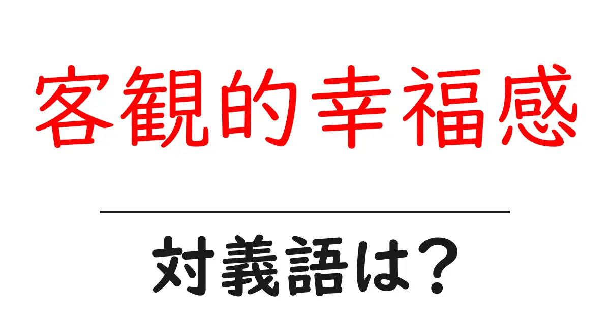 客観的幸福感の対義語・反対語を使用例を交えて分かりやすく解説!