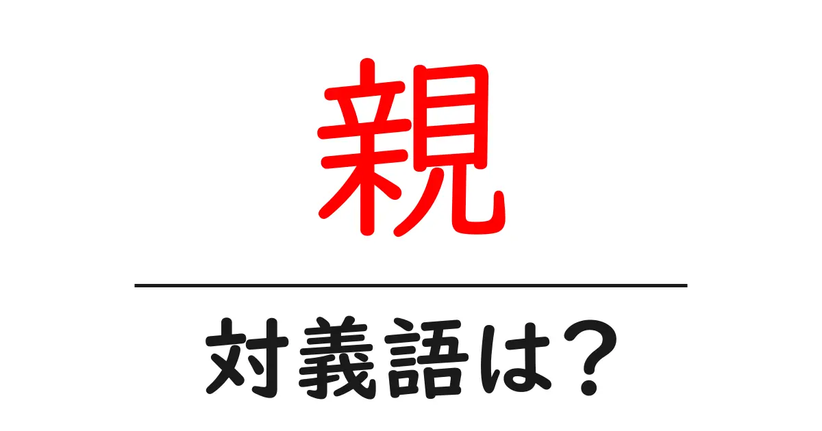 親の対義語・反対語を使用例を交えて分かりやすく解説!