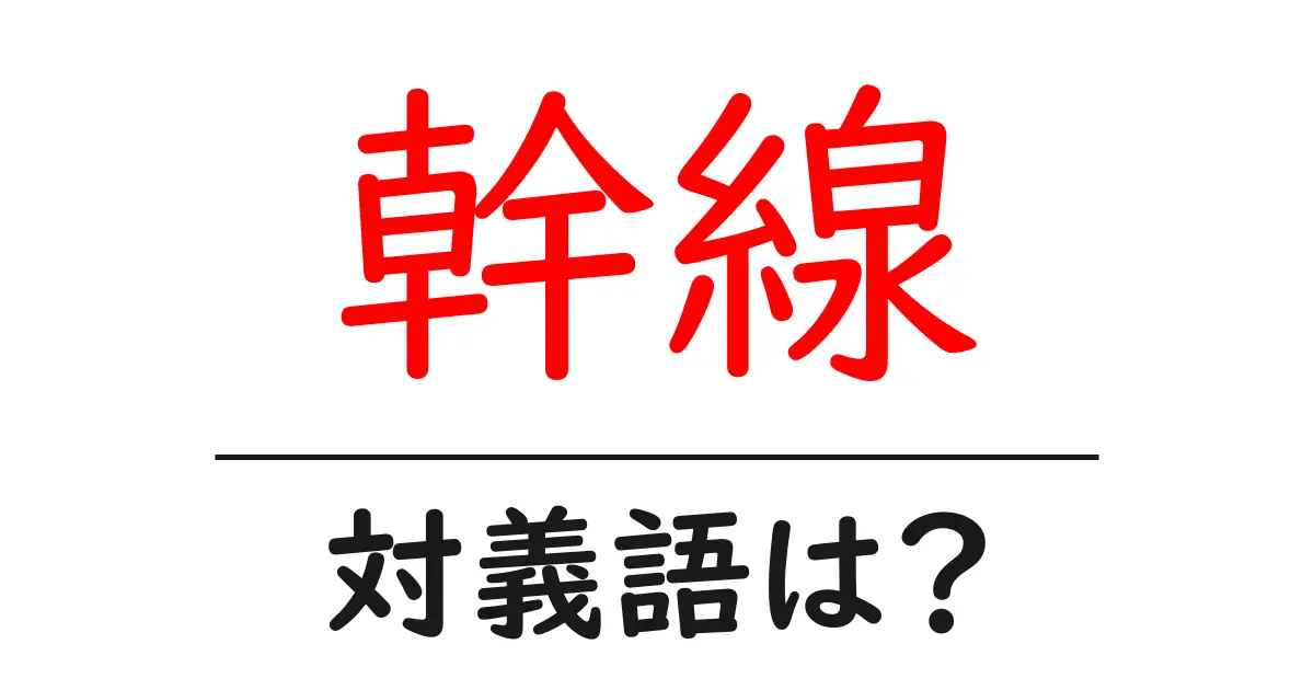 幹線の対義語・反対語を使用例を交えて分かりやすく解説!
