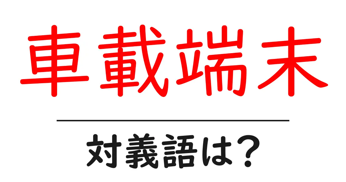 車載端末の対義語・反対語を使用例を交えて分かりやすく解説!