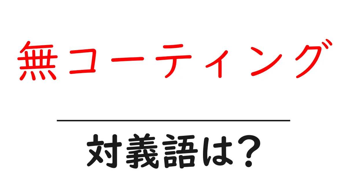 無コーティングの対義語・反対語を使用例を交えて分かりやすく解説！