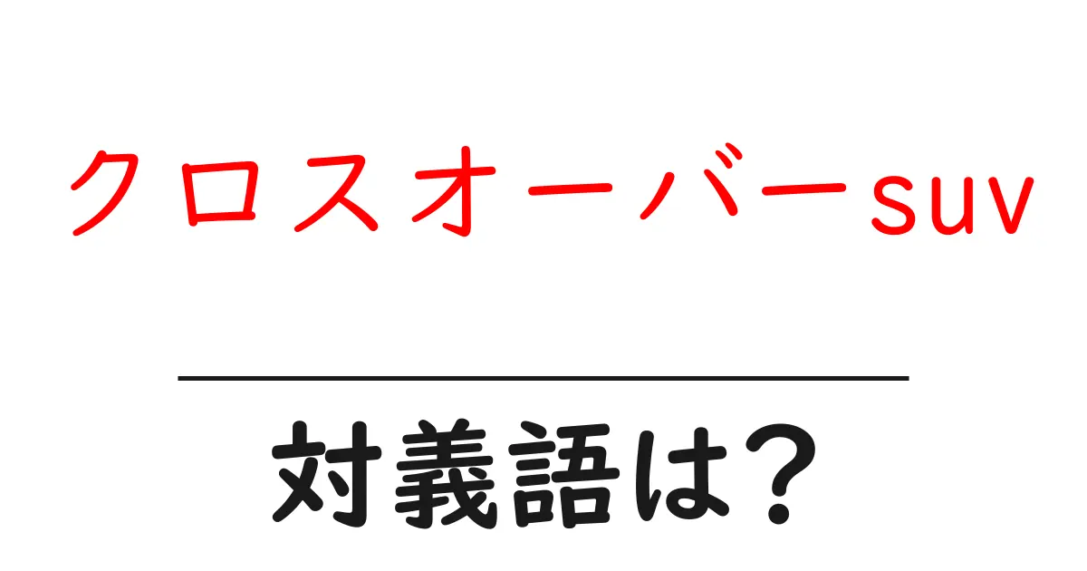 クロスオーバーsuvの対義語・反対語を使用例を交えて分かりやすく解説!