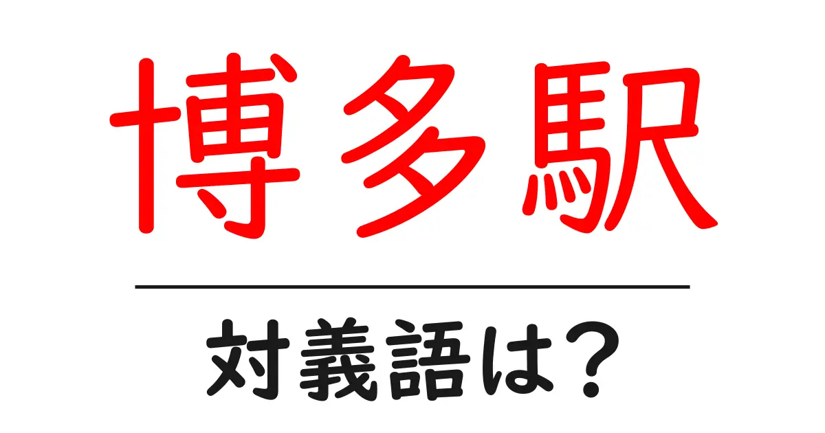 博多駅の対義語・反対語を使用例を交えて分かりやすく解説!