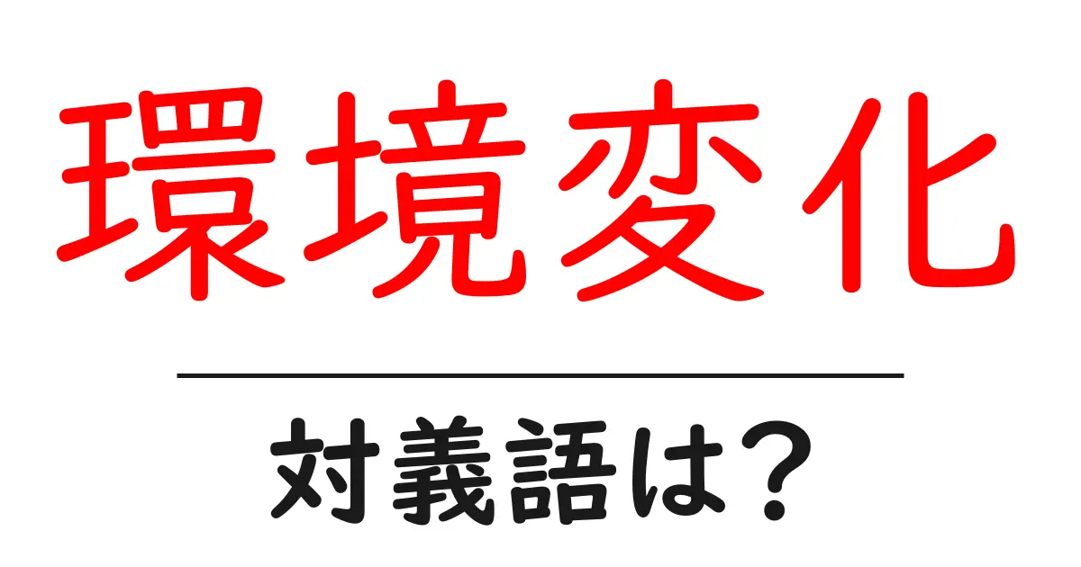 環境変化の対義語・反対語を使用例を交えて分かりやすく解説!