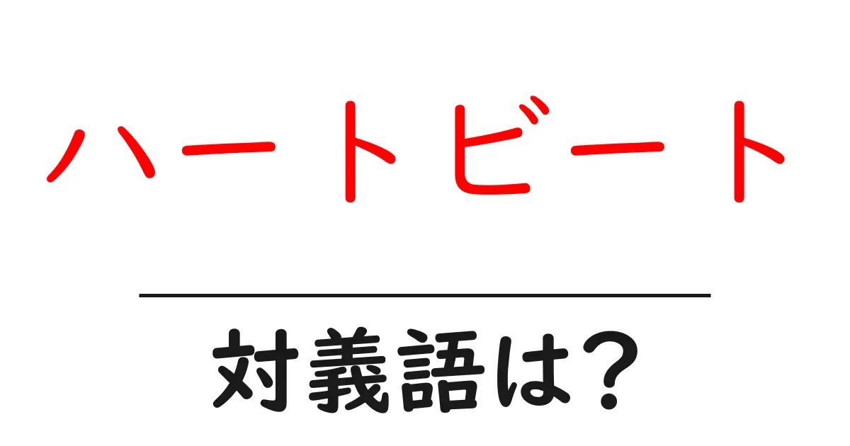 ハートビートの対義語・反対語を使用例を交えて分かりやすく解説!