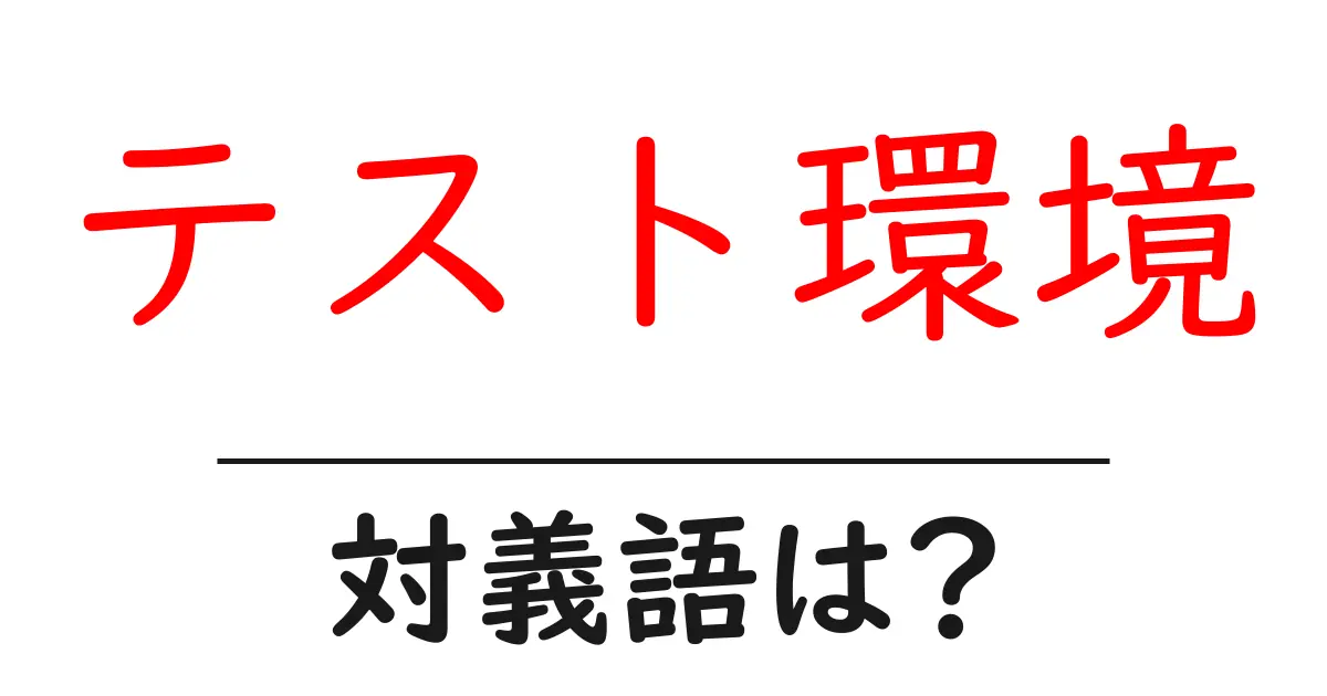テスト環境の対義語・反対語を使用例を交えて分かりやすく解説!