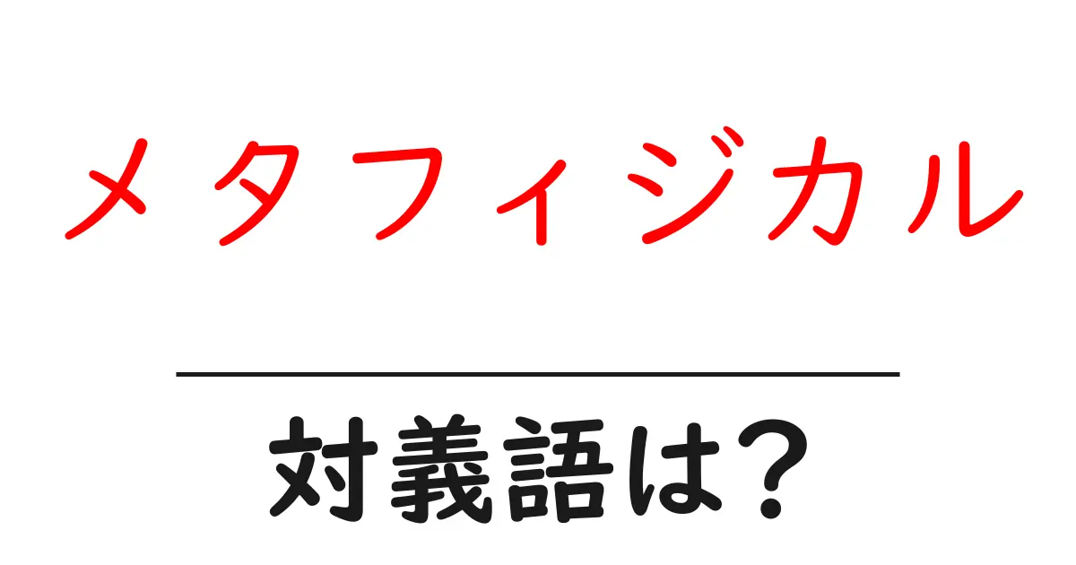 メタフィジカルの対義語・反対語を使用例を交えて分かりやすく解説!