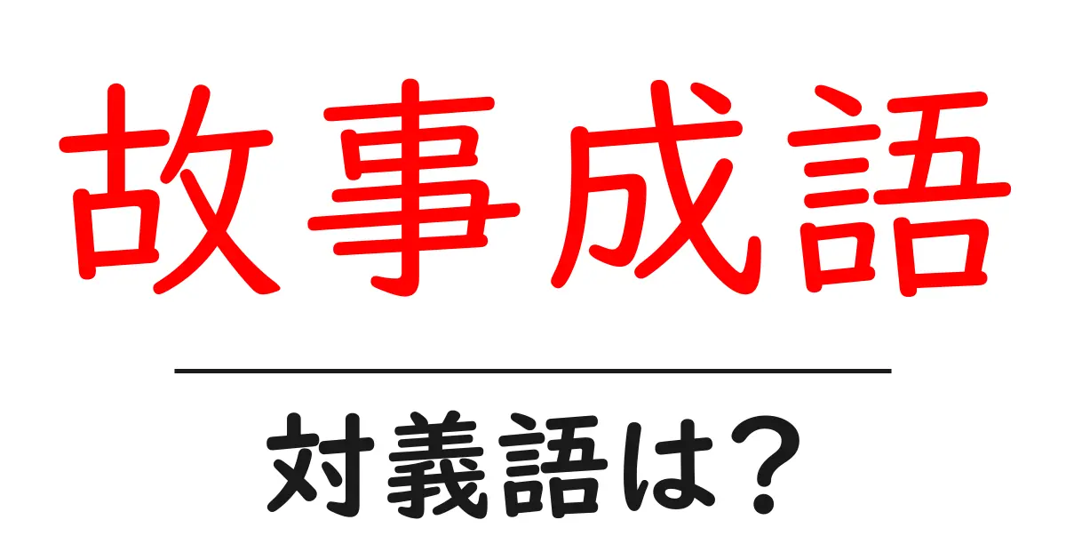 故事成語の対義語・反対語を使用例を交えて分かりやすく解説!