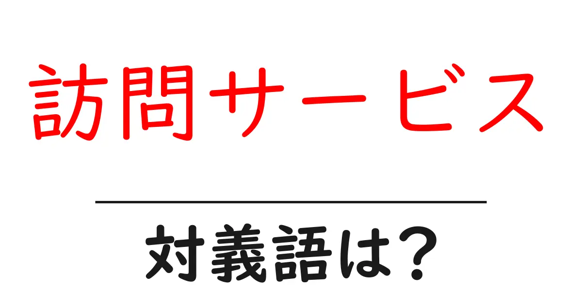 訪問サービスの対義語・反対語を使用例を交えて分かりやすく解説!