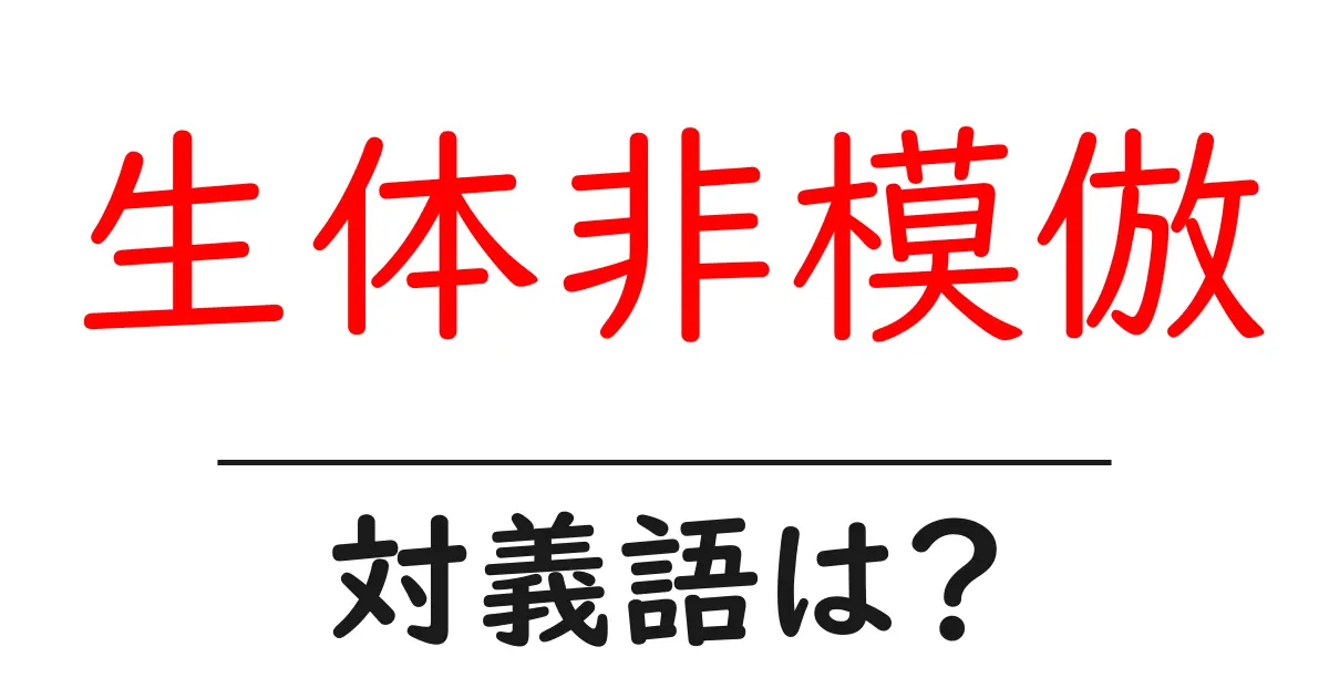 生体非模倣の対義語・反対語を使用例を交えて分かりやすく解説!