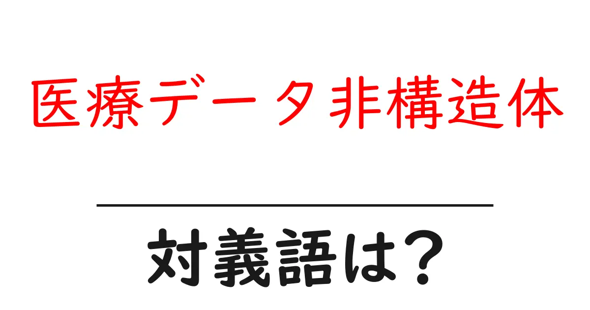 医療データ非構造体の対義語・反対語を使用例を交えて分かりやすく解説!