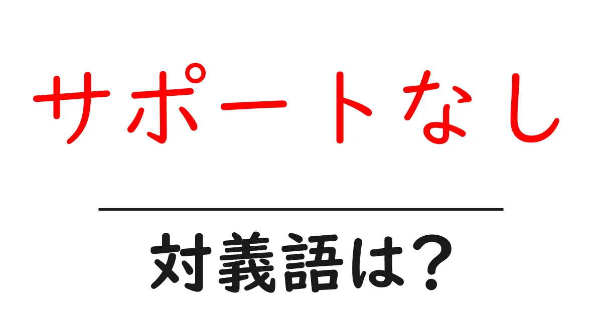 サポートなしの対義語・反対語を使用例を交えて分かりやすく解説!