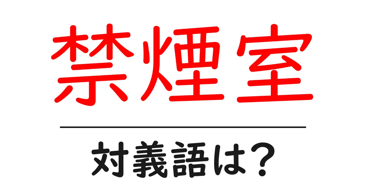 禁煙室の対義語・反対語を使用例を交えて分かりやすく解説!