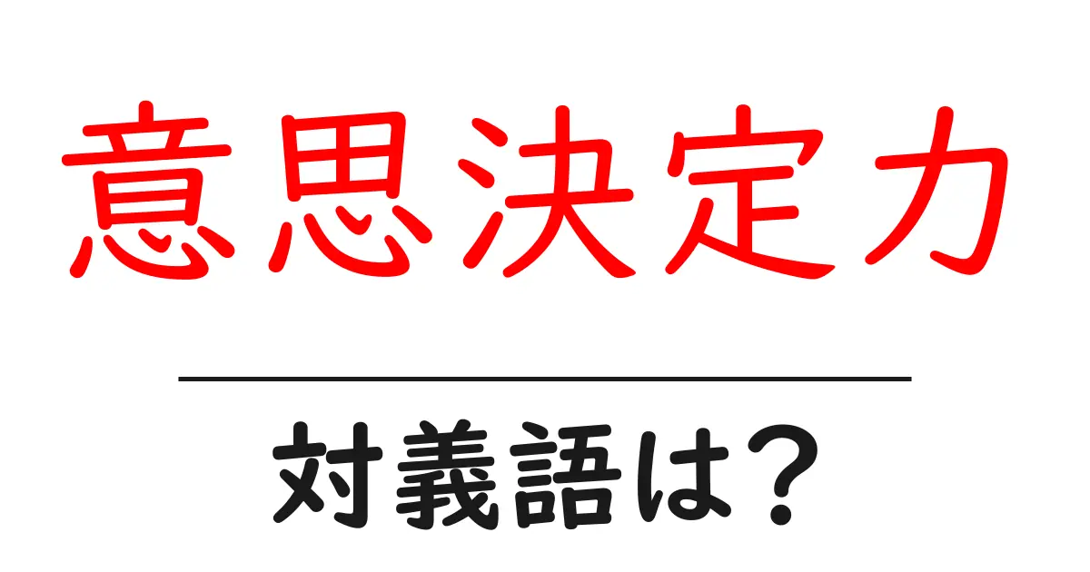 意思決定力の対義語・反対語を使用例を交えて分かりやすく解説!