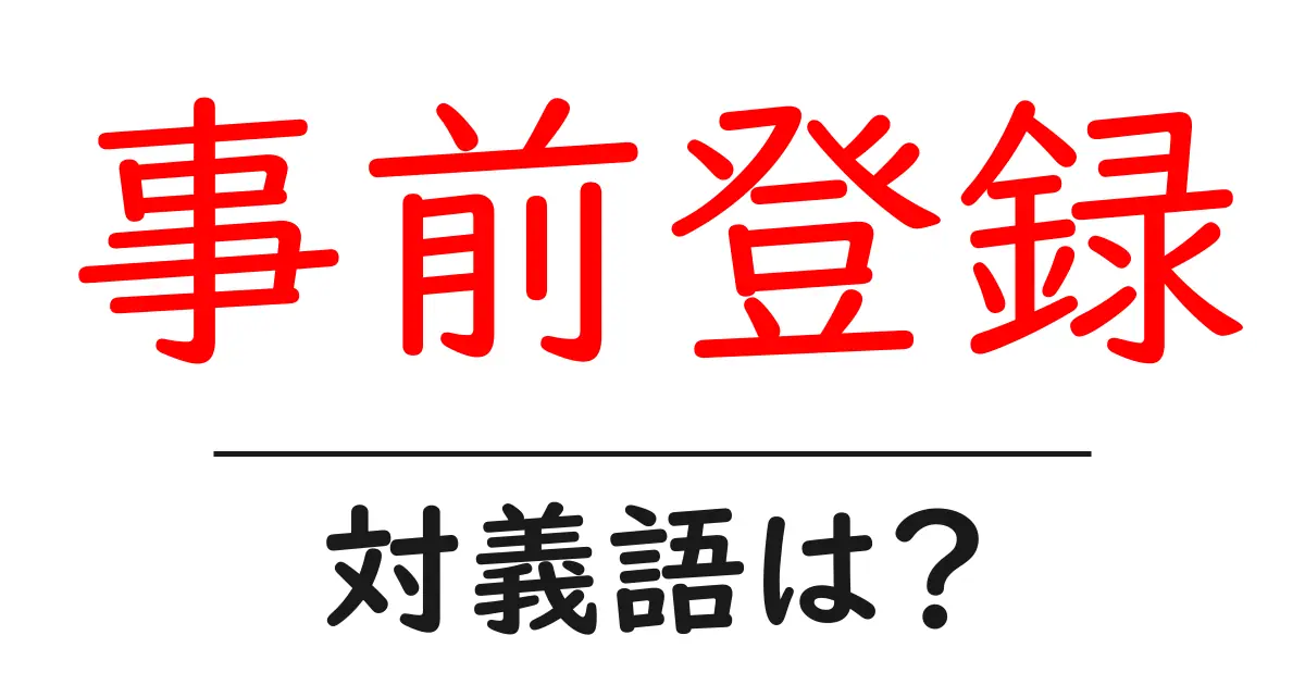 事前登録の対義語・反対語を使用例を交えて分かりやすく解説!