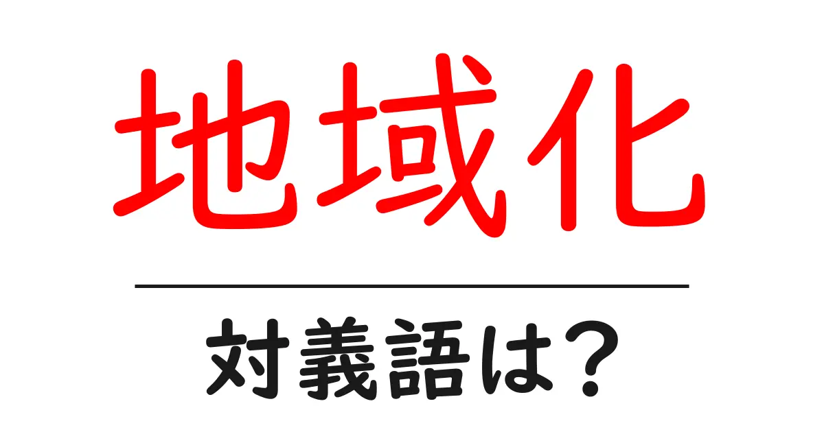 地域化の対義語・反対語を使用例を交えて分かりやすく解説!