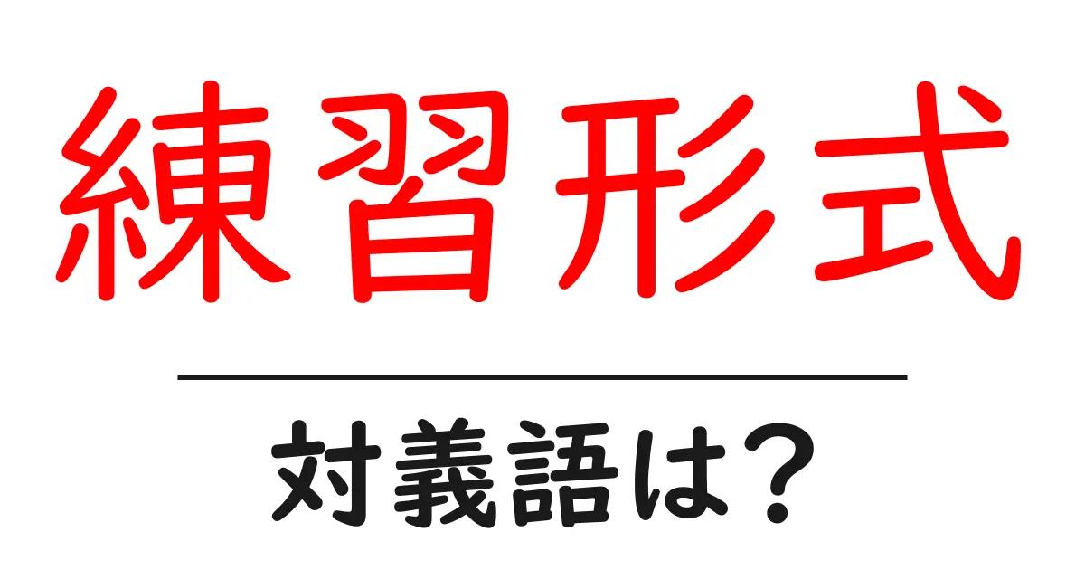 練習形式の対義語・反対語を使用例を交えて分かりやすく解説!