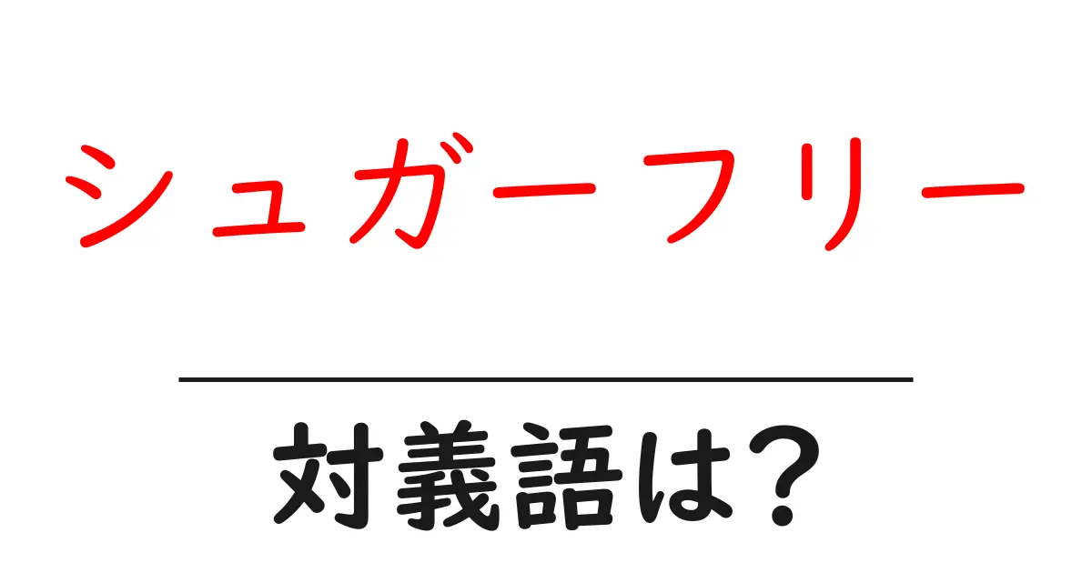 シュガーフリーの対義語・反対語を使用例を交えて分かりやすく解説!