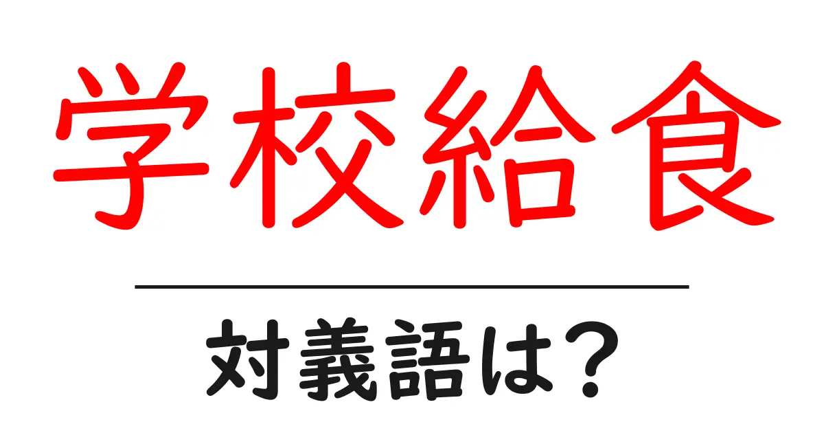 学校給食の対義語・反対語を使用例を交えて分かりやすく解説!