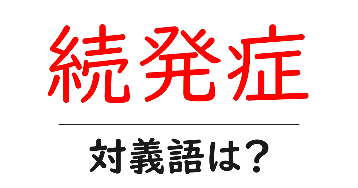 続発症の対義語・反対語を使用例を交えて分かりやすく解説!
