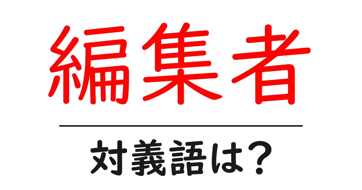 編集者の対義語・反対語を使用例を交えて分かりやすく解説!