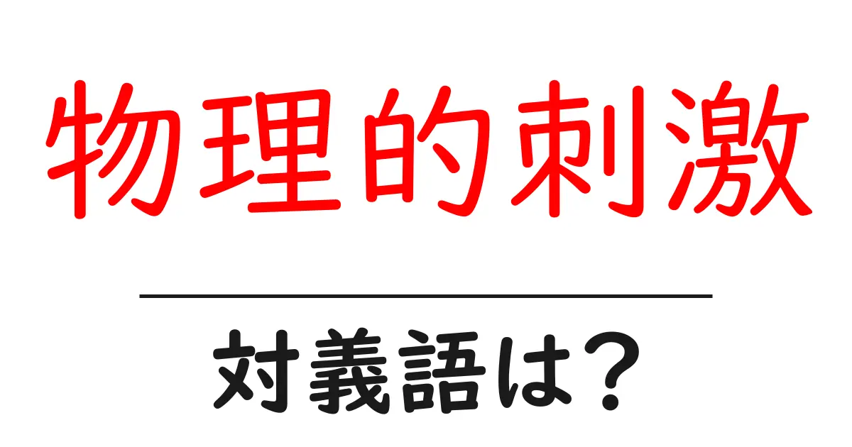 物理的刺激の対義語・反対語を使用例を交えて分かりやすく解説!