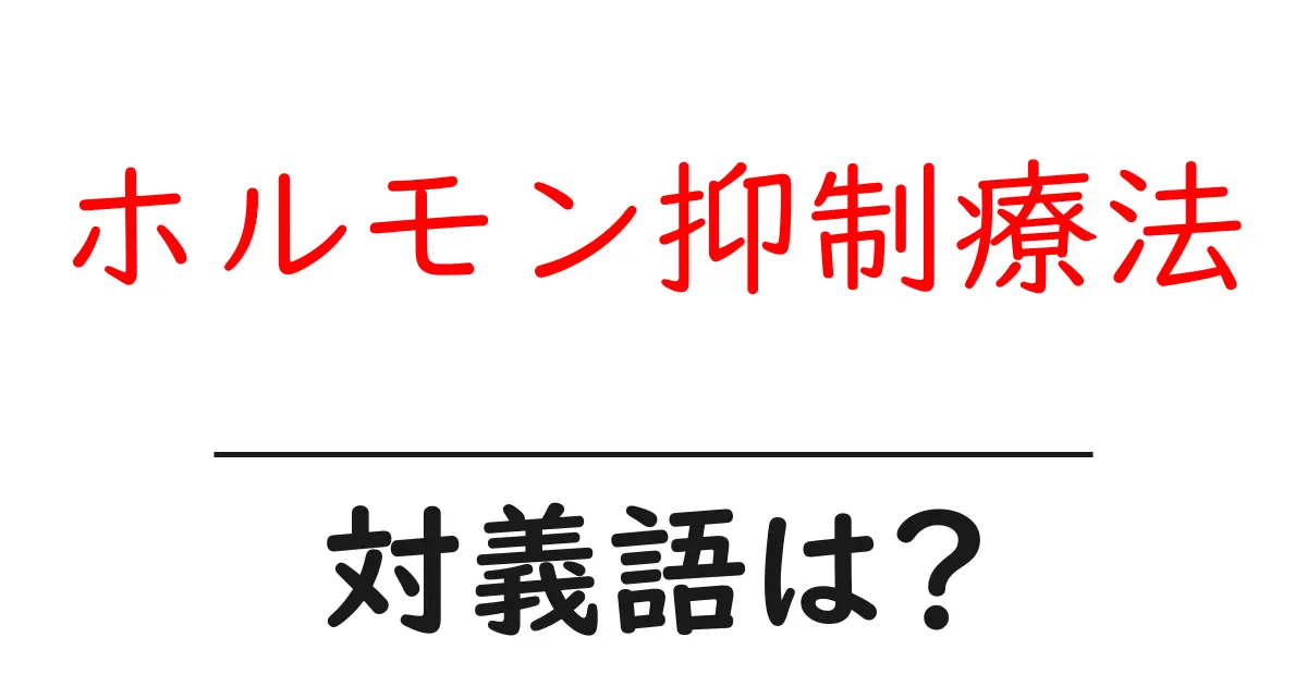 ホルモン抑制療法の対義語・反対語を使用例を交えて分かりやすく解説!