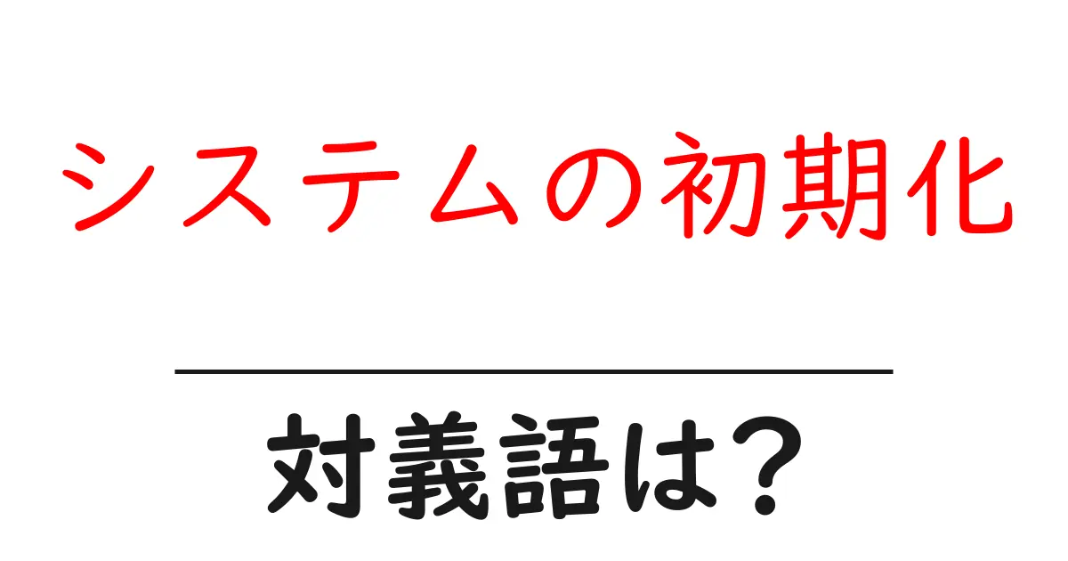 システムの初期化の対義語・反対語を使用例を交えて分かりやすく解説!