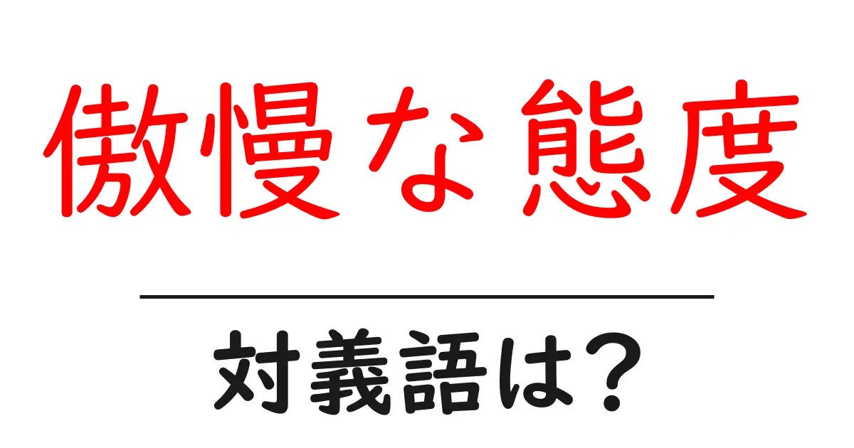 傲慢な態度の対義語・反対語を使用例を交えて分かりやすく解説!