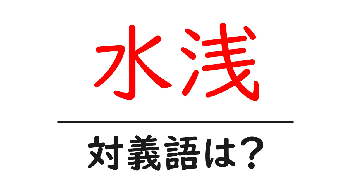 水浅の対義語・反対語を使用例を交えて分かりやすく解説!