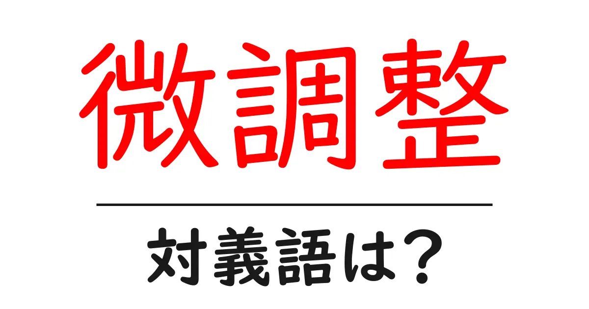 微調整の対義語・反対語を使用例を交えて分かりやすく解説！