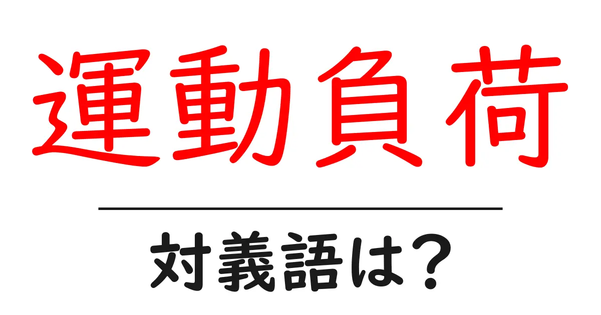 運動負荷の対義語・反対語を使用例を交えて分かりやすく解説!