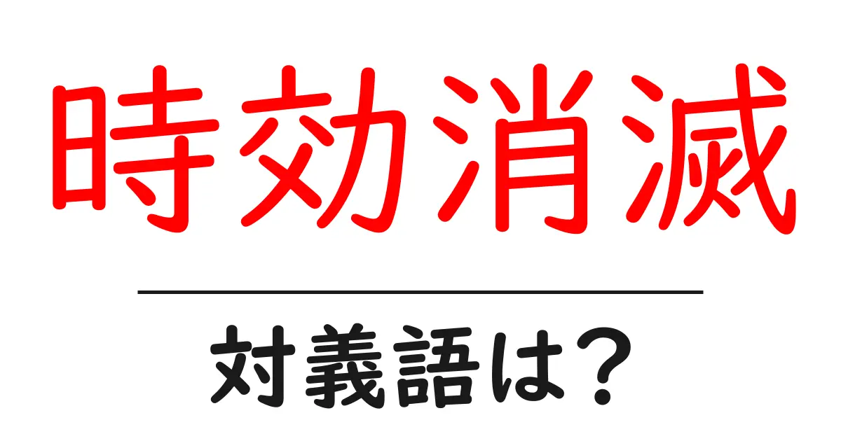 時効消滅の対義語・反対語を使用例を交えて分かりやすく解説!