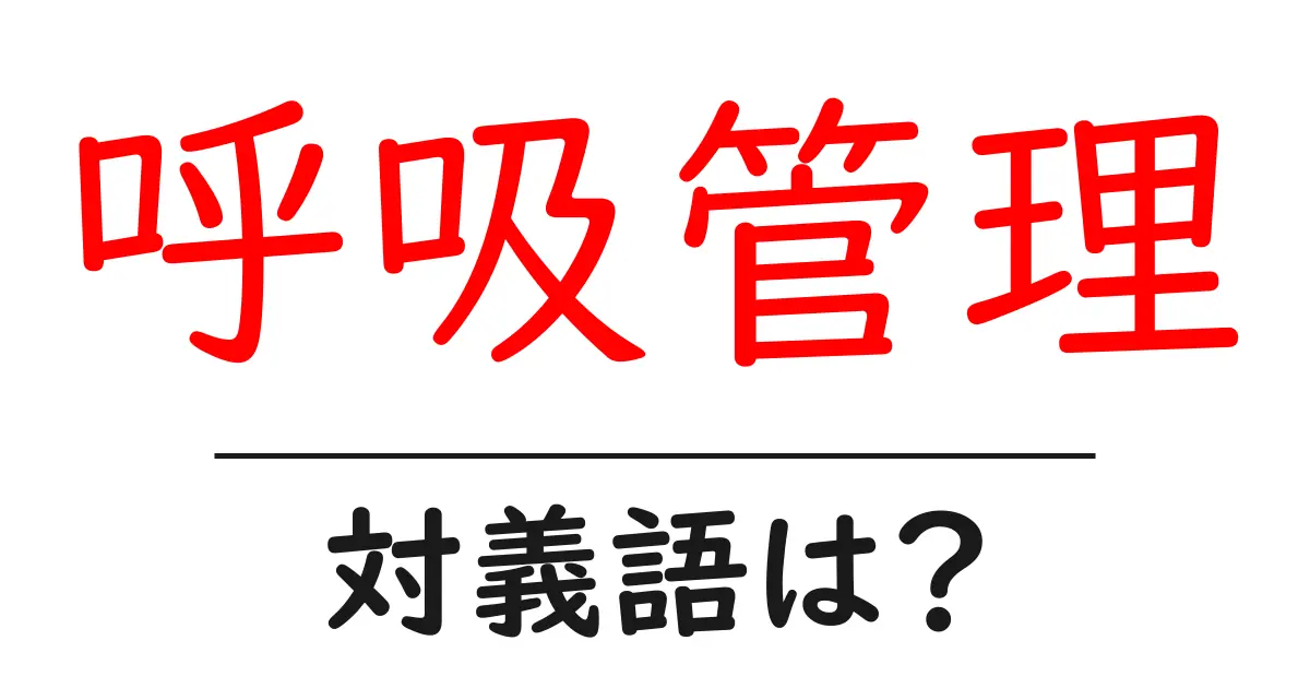 呼吸管理の対義語・反対語を使用例を交えて分かりやすく解説!