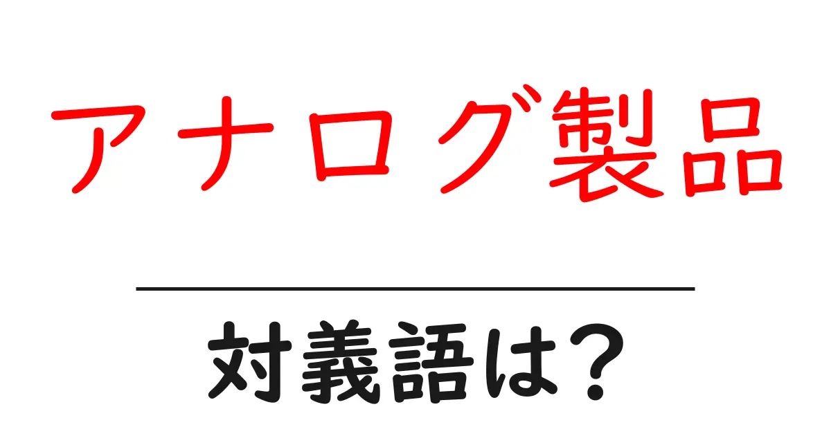 アナログ製品の対義語・反対語を使用例を交えて分かりやすく解説!