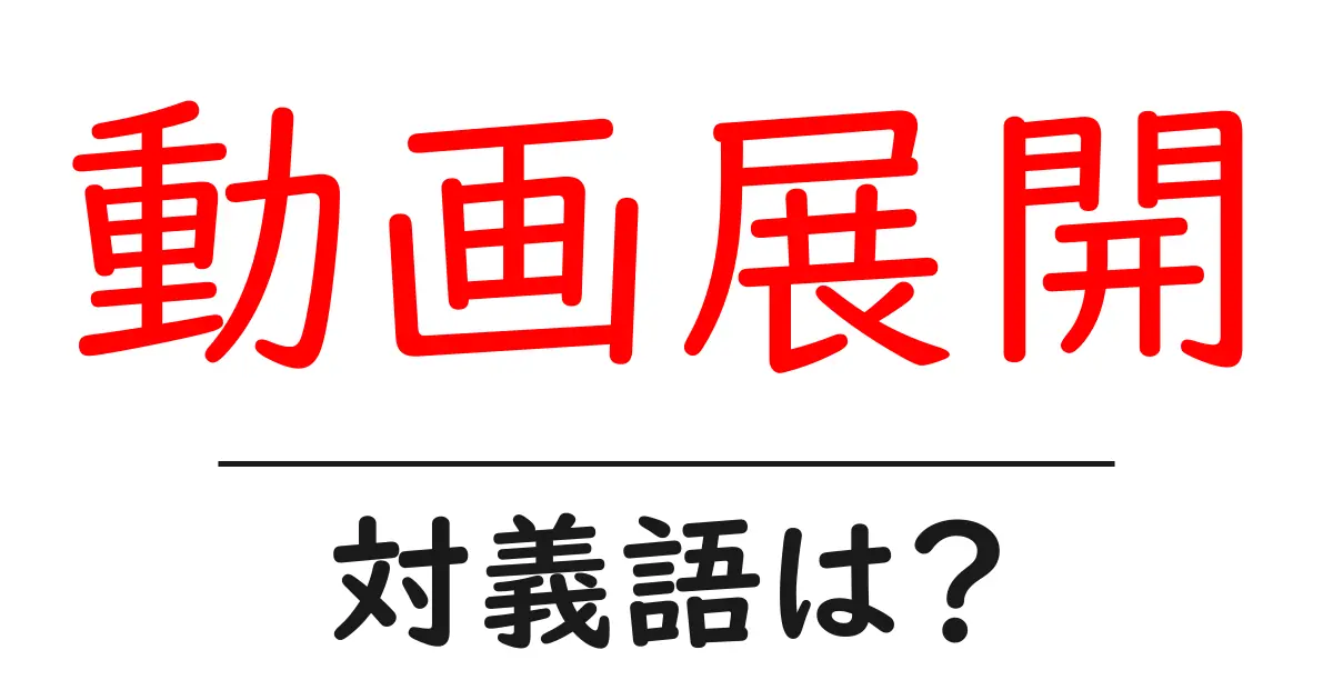 動画展開の対義語・反対語を使用例を交えて分かりやすく解説!