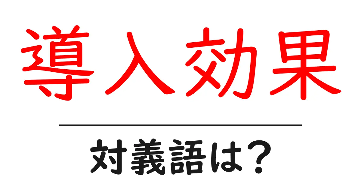 導入効果の対義語・反対語を使用例を交えて分かりやすく解説!