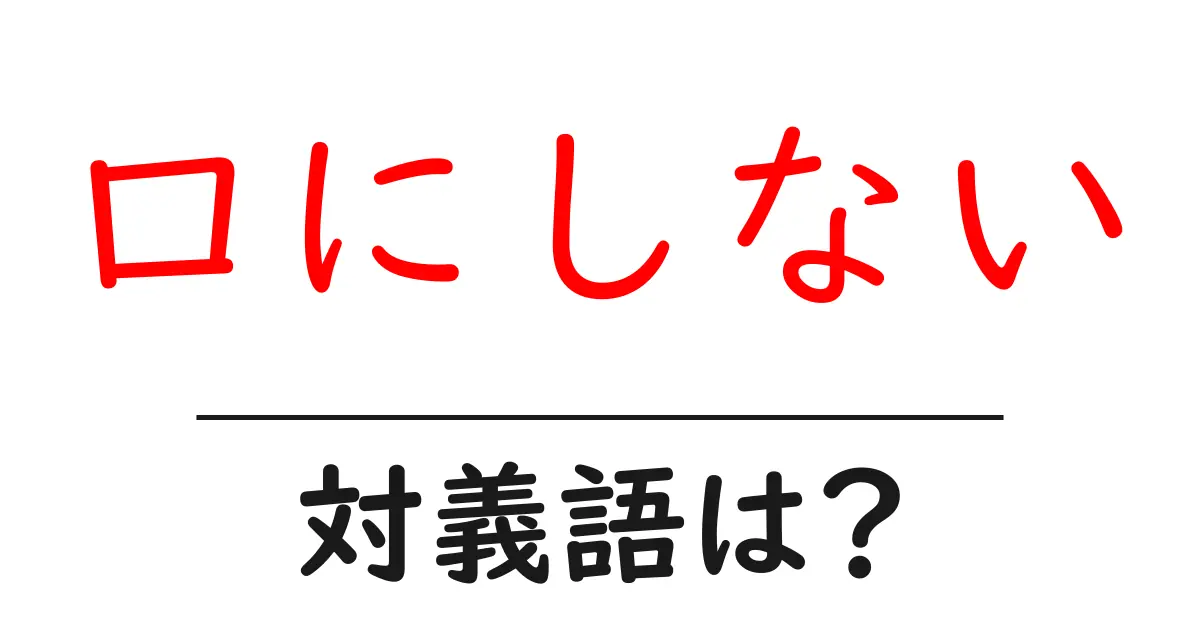 口にしないの対義語・反対語を使用例を交えて分かりやすく解説!