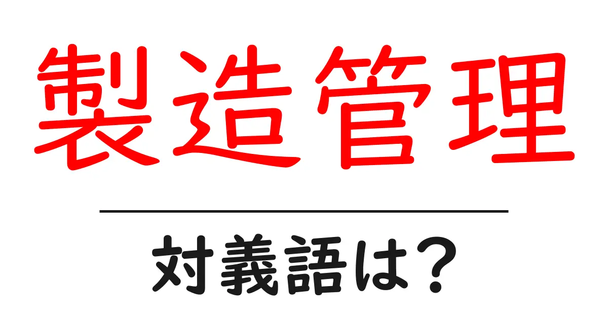 製造管理の対義語・反対語を使用例を交えて分かりやすく解説！