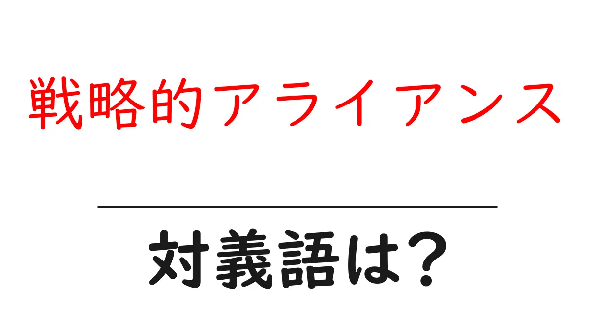 戦略的アライアンスの対義語・反対語を使用例を交えて分かりやすく解説！