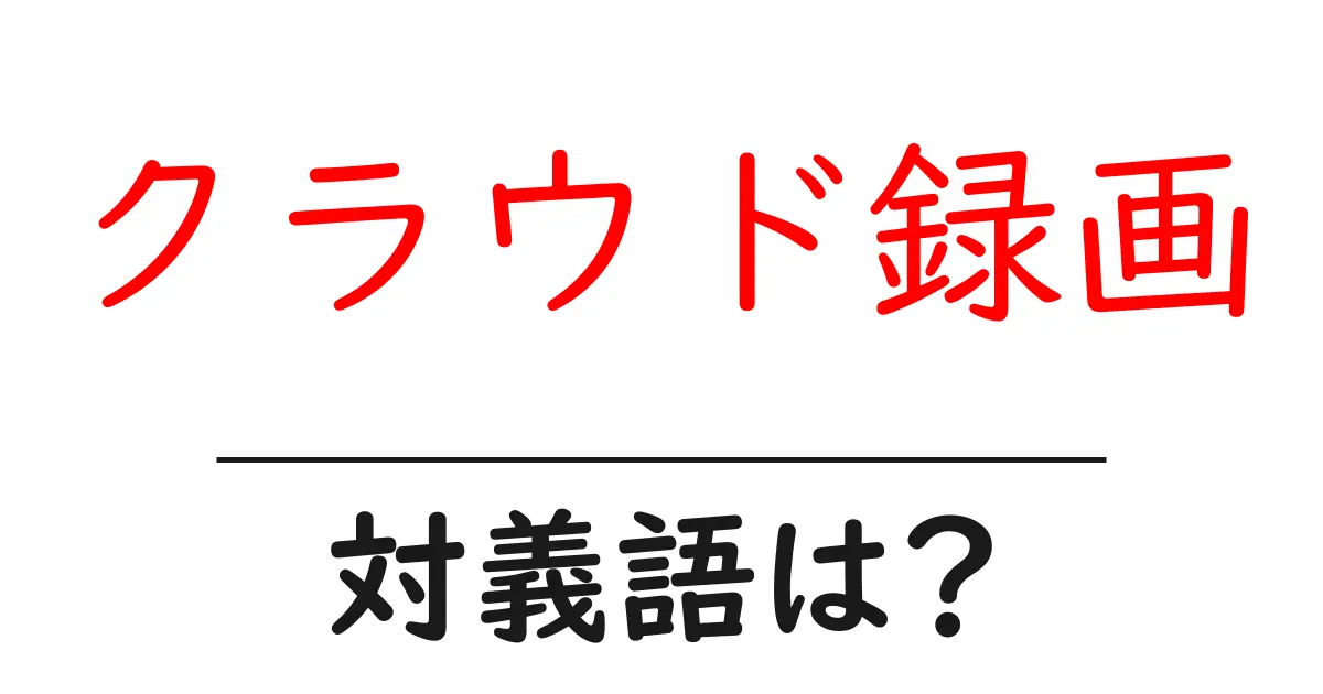 クラウド録画の対義語・反対語を使用例を交えて分かりやすく解説!