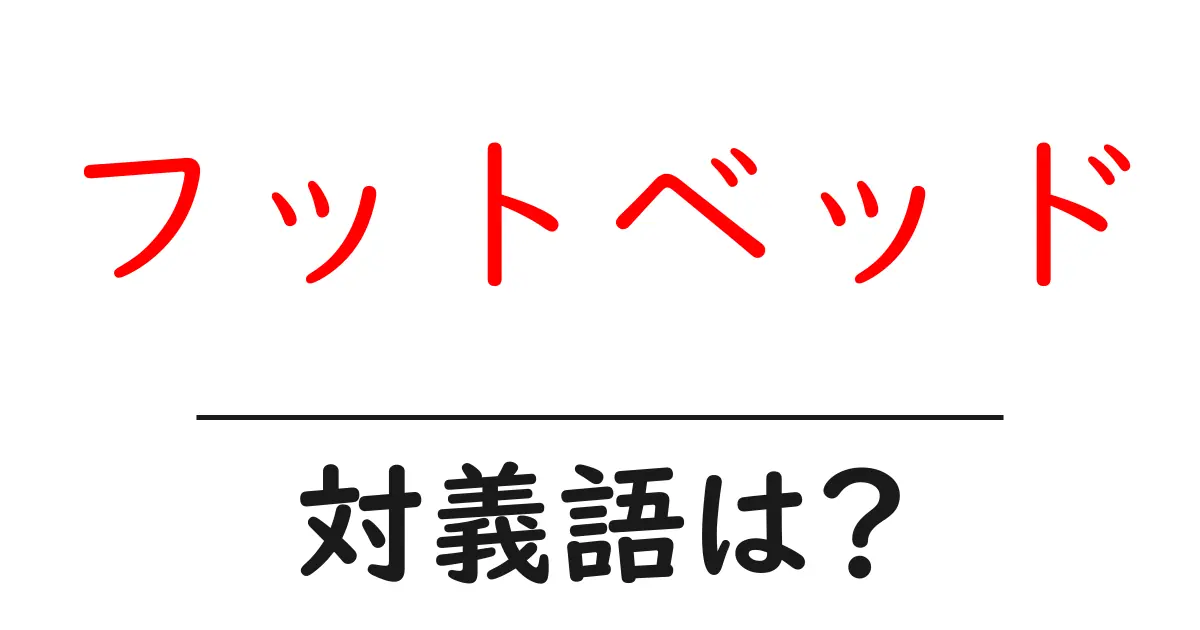 フットベッドの対義語・反対語を使用例を交えて分かりやすく解説!