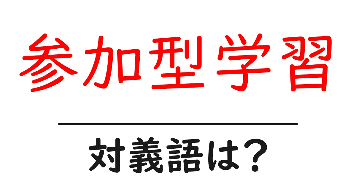 参加型学習の対義語・反対語を使用例を交えて分かりやすく解説!