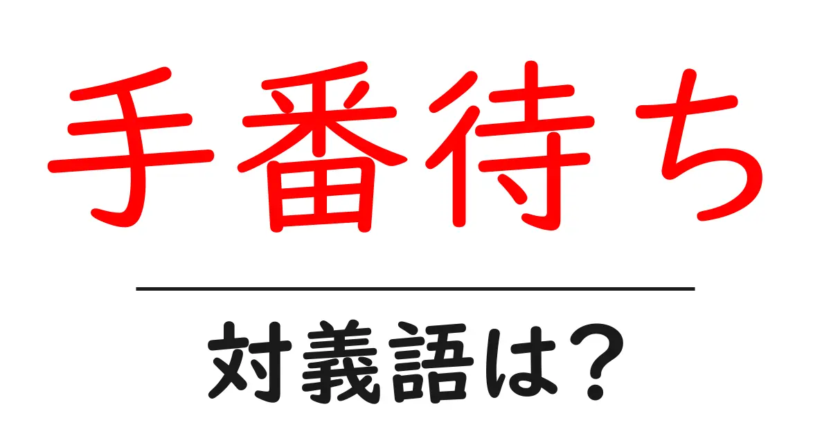 手番待ちの対義語・反対語を使用例を交えて分かりやすく解説！