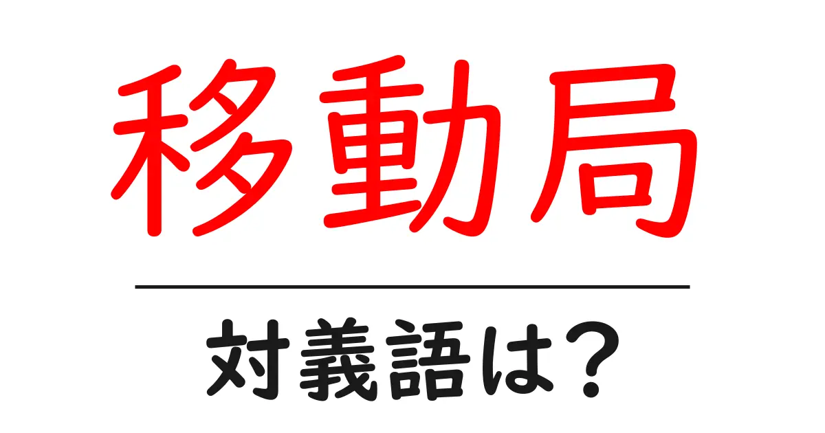 移動局の対義語・反対語を使用例を交えて分かりやすく解説!